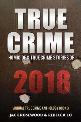 True Crime 2018: Homicide & True Crime Stories of 2018 by Jack Rosewood, Rebecca Lo