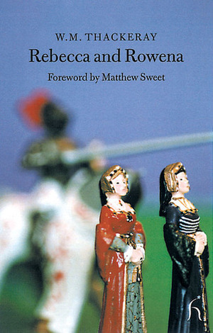 Rebecca and Rowena by Matthew Sweet, William Makepeace Thackeray