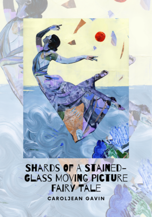 Shards of A Stained-Glass Moving Picture Tale by Caroljean Gavin