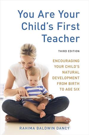 You Are Your Child's First Teacher: What Parents Can Do with and for Their Children from Birth to Age Six by Rahima Baldwin Dancy