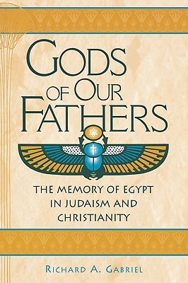 Gods of Our Fathers: The Memory of Egypt in Judaism and Christianity by Richard A. Gabriel