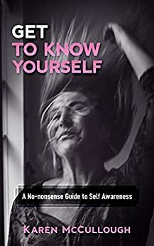 Get to Know Yourself: A No-nonsense Guide to Self Awareness by Karen McCullough