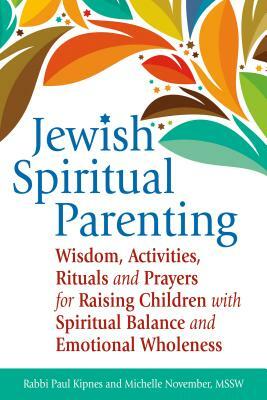 Jewish Spiritual Parenting: Wisdom, Activities, Rituals and Prayers for Raising Children with Spiritual Balance and Emotional Wholeness by Paul J. Kipnes, Michelle November