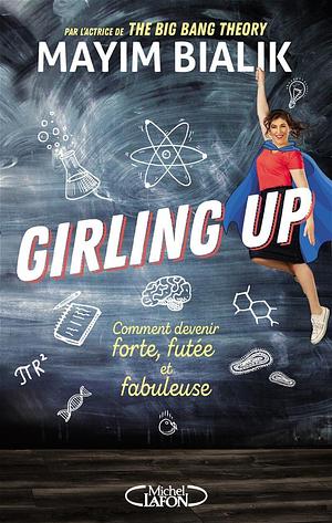 Girling Up  : Comment devenir forte, futée et fabuleuse by Mayim Bialik