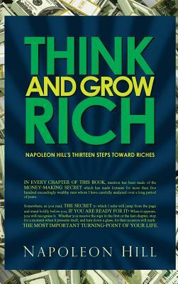 Think and Grow Rich - Napoleon Hill's Thirteen Steps Toward Riches by Napoleon Hill