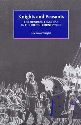 Knights and Peasants: The Hundred Years War in the French Countryside by Nicholas Wright