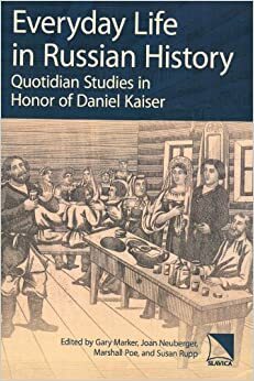 Everyday Life in Russian History: Quotidian Studies in Honor of Daniel Kaiser by Daniel H. Kaiser, Marshall T. Poe, Joan Neuberger, Susan Rupp, Gary Marker
