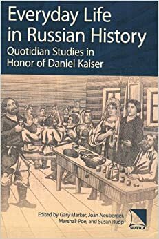 Everyday Life in Russian History: Quotidian Studies in Honor of Daniel Kaiser by Marshall T. Poe, Joan Neuberger, Daniel H. Kaiser, Susan Rupp, Gary Marker