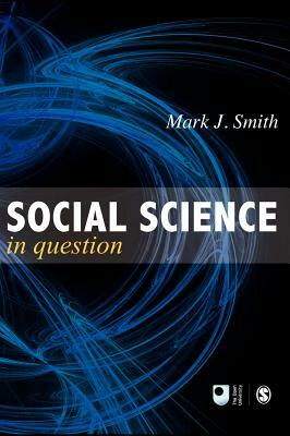 Social Science in Question: Towards a Postdisciplinary Framework by Mark J. Smith