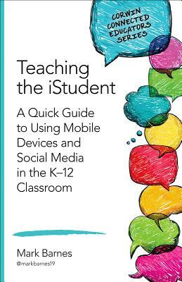 Teaching the Istudent: A Quick Guide to Using Mobile Devices and Social Media in the K-12 Classroom by Mark D. Barnes