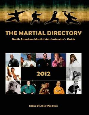 The Martial Directory North American Martial Arts Instructors Guide 2012: Full Color by Allen Woodman