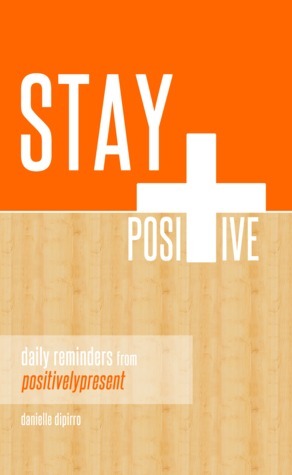 Stay Positive: Daily Reminders from Positively Present by Dani DiPirro, Danielle DiPirro