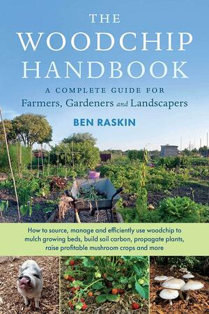 The Woodchip Handbook: A Complete Guide for Farmers, Gardeners and Landscapers by Ben Raskin