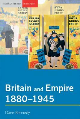 Britain and Empire, 1880-1945 by Dane Kennedy