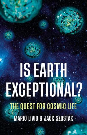 Is Earth Exceptional?: The Quest for Cosmic Life by Jack Szostak, Mario Livio