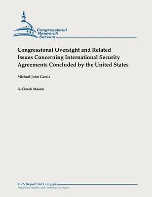 Congressional Oversight and Related Issues Concerning International Security Agreements Concluded by the United States by R. Chuck Mason, Michael John Garcia