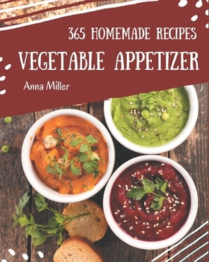 365 Homemade Vegetable Appetizer Recipes: Unlocking Appetizing Recipes in The Best Vegetable Appetizer Cookbook! by Anna Miller