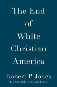 The End of White Christian America by Robert P. Jones