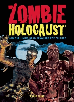 Zombie Holocaust: How the Living Dead Devoured Pop Culture by David Flint