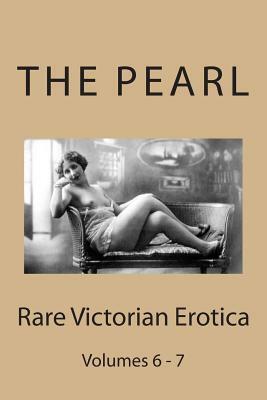 The Pearl - Rare Victorian Erotica: Volumes 6 & 7: Erotic Tales, Rhymes, Songs and Parodies by William Lazenby