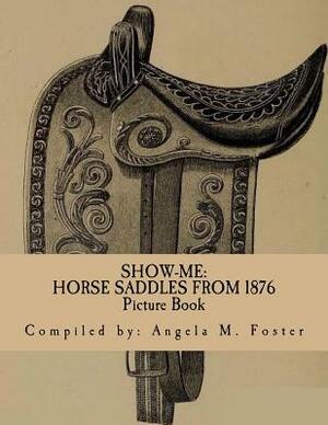 Show-Me: Horse Saddles From 1876 (Picture Book) by Angela M. Foster