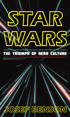 Star Wars: The Triumph of Nerd Culture by Josef Benson