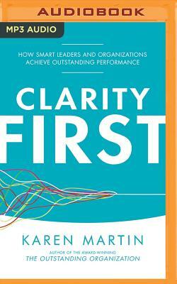 Clarity First: How Smart Leaders and Organizations Achieve Outstanding Performance by Karen Martin