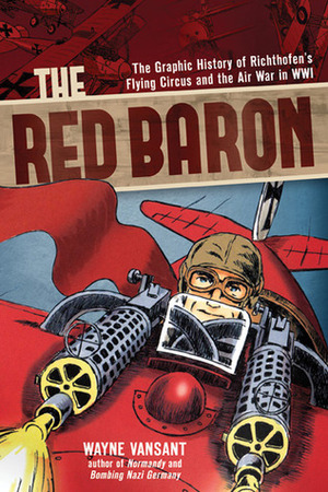 The Red Baron: The Graphic History of Richthofen's Flying Circus and the Air War in WWI by Wayne Vansant