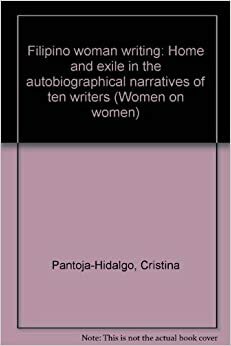Filipino Woman Writing: Home and Exile in the Autobiographical Narratives of Ten Writers by Cristina Pantoja-Hidalgo