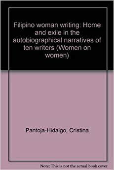 Filipino Woman Writing: Home and Exile in the Autobiographical Narratives of Ten Writers by Cristina Pantoja-Hidalgo
