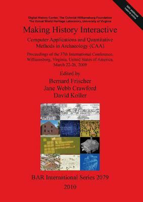 Making History Interactive: Computer Methods and Quantitative Methods in Archaeology by Bernard D. Frischer, Jane W. Crawford, David Koller