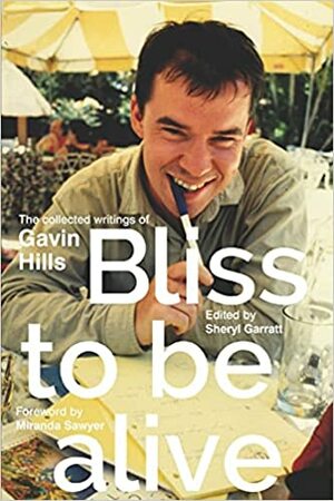 Bliss To Be Alive (2020 edition): The Collected Writings of Gavin Hills by Gavin Hills, Sheryl Garratt