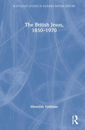  The British Jesus, 1850-1970 by Meredith Veldman