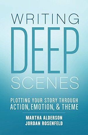 Writing Deep Scenes: Plotting Your Story Through Action, Emotion, and Theme by Martha Alderson, Jordan E. Rosenfeld