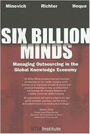 Six Billion Minds: Managing Outsourcing In The Global Knowledge Economy by Mark Minevich, Faisal Hoque