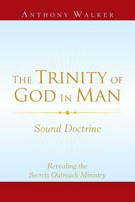 The Trinity of God in Man: Sound Doctrine by Anthony Walker