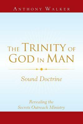 The Trinity of God in Man: Sound Doctrine by Anthony Walker