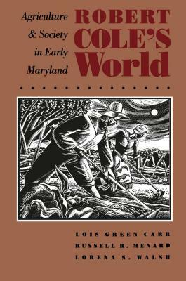 Robert Cole's World: Agriculture and Society in Early Maryland by Russell R. Menard, Lorena S. Walsh, Lois Green Carr