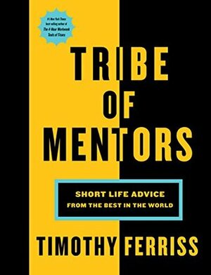 Tribe of Mentors: Short Life Advice from the Best in the World by Timothy Ferriss