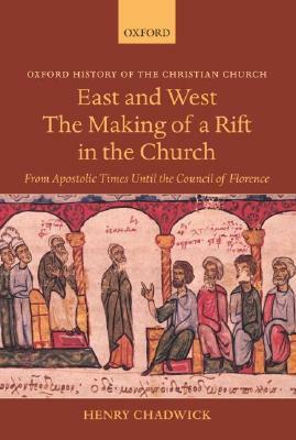 East and West: The Making of a Rift in the Church: From Apostolic Times Until the Council of Florence by Henry Chadwick