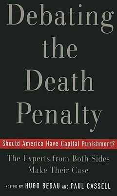 Debating the Death Penalty: Should America Have Capital Punishment? the Experts on Both Sides Make Their Best Case by Hugo Bedau, Paul G. Cassell