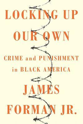 Locking Up Our Own by James Forman Jr.