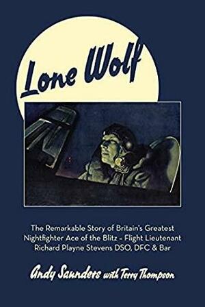 Lone Wolf: The Remarkable Story of Britain's Greatest Nightfighter Ace of the Blitz - Flt Lt Richard Playne Stevens DSO, DFC & BAR by Terry Thompson, Andy Saunders