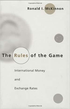 The Rules of the Game: International Money and Exchange Rates by Ronald I. McKinnon