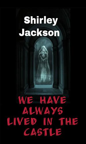 We Have Always Lived in the Castle by Shirley Jackson