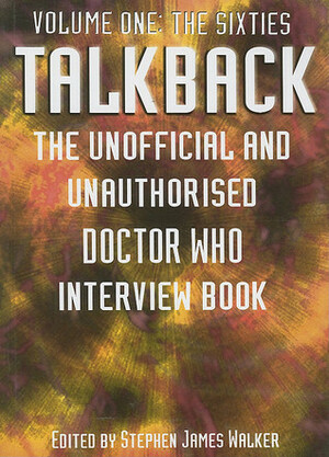 Talkback: The Unofficial and Unauthorised Doctor Who Interview Book - Volume One: The Sixties by Stephen James Walker