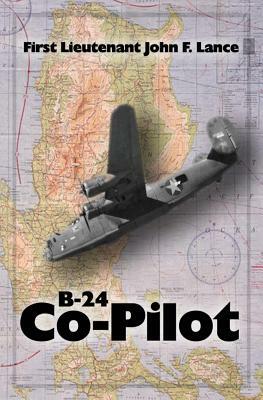 B-24 Co-Pilot: First Lieutenant John F. Lance by Kathryn Lance