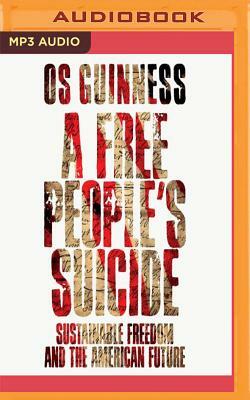 A Free People's Suicide: Sustainable Freedom and the American Future by Os Guinness