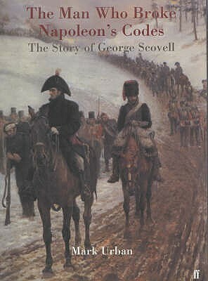 The Man Who Broke Napoleon's Codes : The Story of George Scovell by Mark Urban