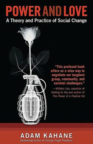Power and Love: A Theory and Practice of Social Change by Adam Kahane